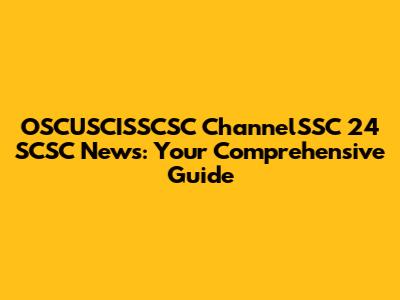 OSCUSCISSCSC ChannelSSC 24 SCSC News: Your Comprehensive Guide