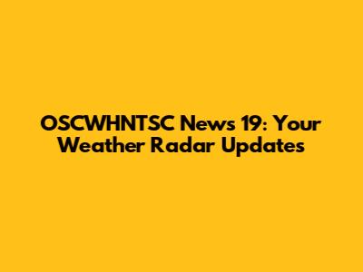 OSCWHNTSC News 19: Your Weather Radar Updates
