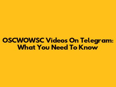 OSCWOWSC Videos On Telegram: What You Need To Know