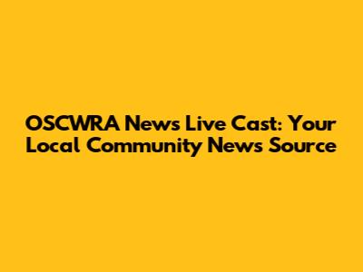 OSCWRA News Live Cast: Your Local Community News Source