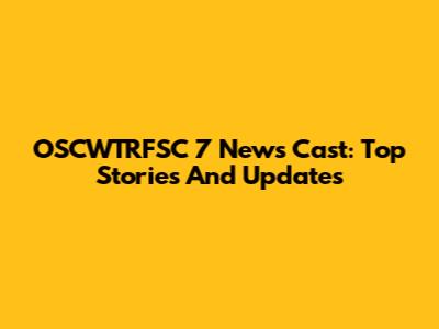 OSCWTRFSC 7 News Cast: Top Stories And Updates