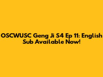 OSCWUSC Geng Ji S4 Ep 11: English Sub Available Now!