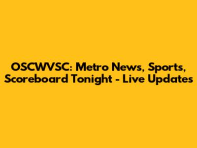 OSCWVSC: Metro News, Sports, Scoreboard Tonight - Live Updates