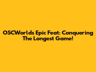 OSCWorld's Epic Feat: Conquering The Longest Game!