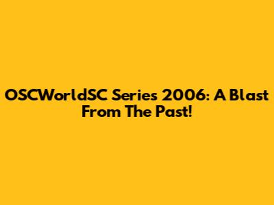OSCWorldSC Series 2006: A Blast From The Past!