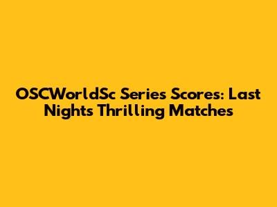 OSCWorldSc Series Scores: Last Night's Thrilling Matches