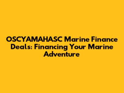 OSCYAMAHASC Marine Finance Deals: Financing Your Marine Adventure