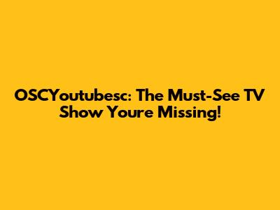 OSCYoutubesc: The Must-See TV Show You're Missing!