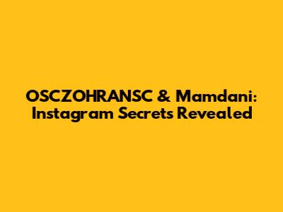 OSCZOHRANSC & Mamdani: Instagram Secrets Revealed