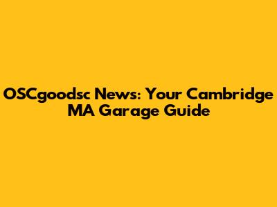 OSCgoodsc News: Your Cambridge MA Garage Guide