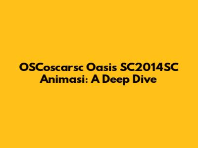 OSCoscarsc Oasis SC2014SC Animasi: A Deep Dive
