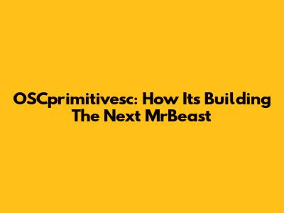 OSCprimitivesc: How It's Building The Next MrBeast