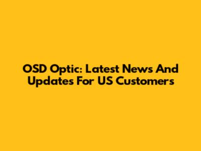 OSD Optic: Latest News And Updates For US Customers