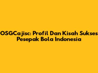 OSGCajisc: Profil Dan Kisah Sukses Pesepak Bola Indonesia