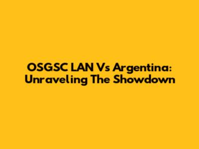 OSGSC LAN Vs Argentina: Unraveling The Showdown