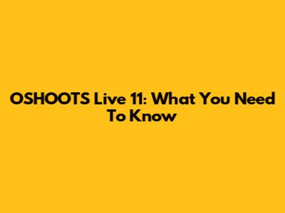 OSHOOTS Live 11: What You Need To Know