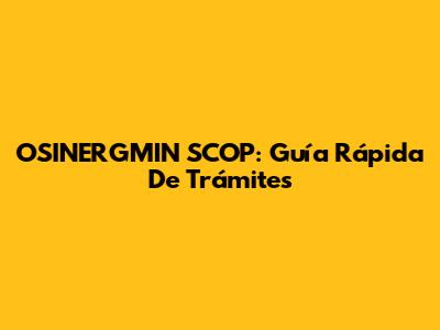 OSINERGMIN SCOP: Guía Rápida De Trámites
