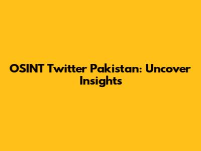OSINT Twitter Pakistan: Uncover Insights