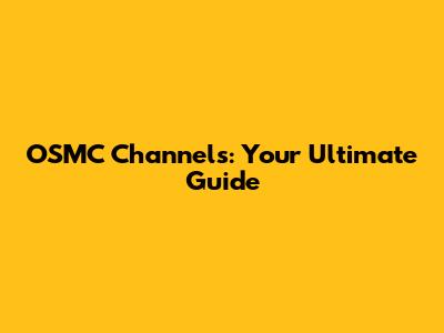 OSMC Channels: Your Ultimate Guide