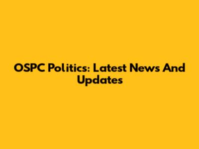 OSPC Politics: Latest News And Updates