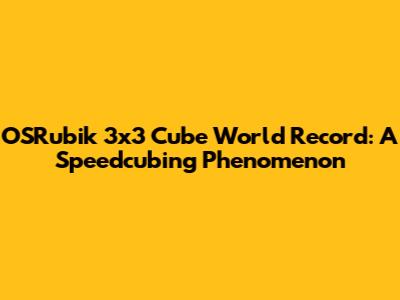 OSRubik 3x3 Cube World Record: A Speedcubing Phenomenon