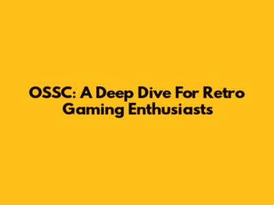 OSSC: A Deep Dive For Retro Gaming Enthusiasts