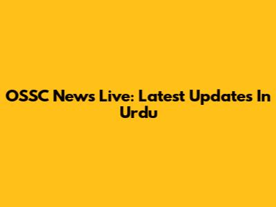 OSSC News Live: Latest Updates In Urdu