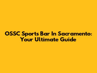 OSSC Sports Bar In Sacramento: Your Ultimate Guide