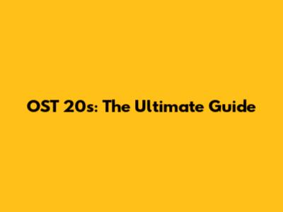 OST 20s: The Ultimate Guide
