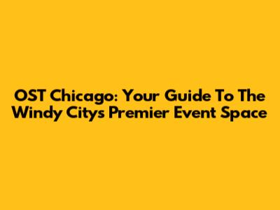 OST Chicago: Your Guide To The Windy City's Premier Event Space