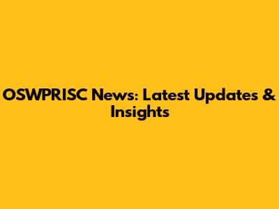 OSWPRISC News: Latest Updates & Insights