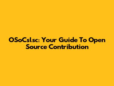 OSoCslsc: Your Guide To Open Source Contribution