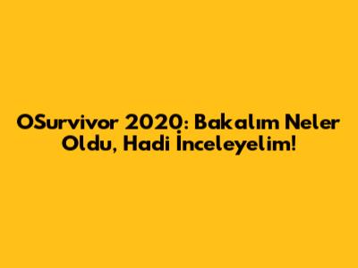 OSurvivor 2020: Bakalım Neler Oldu, Hadi İnceleyelim!
