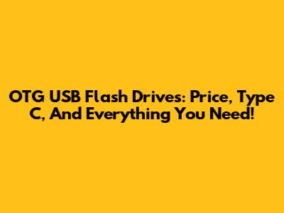 OTG USB Flash Drives: Price, Type C, And Everything You Need!