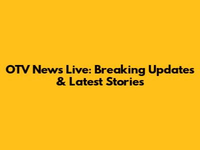 OTV News Live: Breaking Updates & Latest Stories