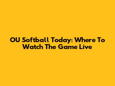 OU Softball Today: Where To Watch The Game Live