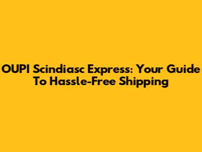 OUPI Scindiasc Express: Your Guide To Hassle-Free Shipping