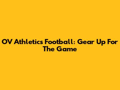OV Athletics Football: Gear Up For The Game