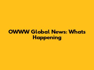 OWWW Global News: What's Happening