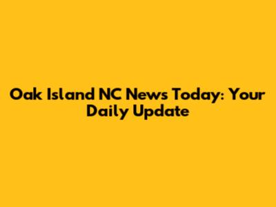Oak Island NC News Today: Your Daily Update