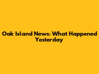 Oak Island News: What Happened Yesterday