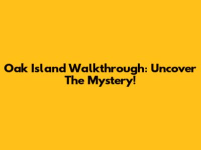 Oak Island Walkthrough: Uncover The Mystery!