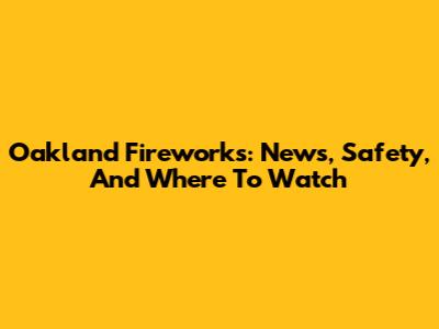 Oakland Fireworks: News, Safety, And Where To Watch