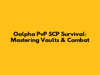 Oalpha PvP SCP Survival: Mastering Vaults & Combat