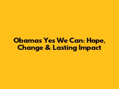 Obama's 'Yes We Can': Hope, Change & Lasting Impact