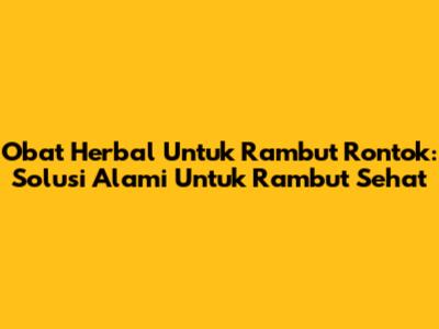 Obat Herbal Untuk Rambut Rontok: Solusi Alami Untuk Rambut Sehat