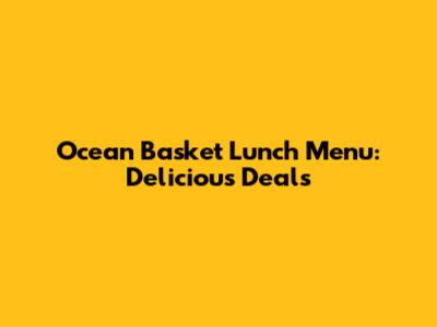 Ocean Basket Lunch Menu: Delicious Deals