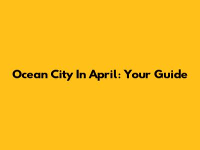 Ocean City In April: Your Guide