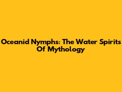 Oceanid Nymphs: The Water Spirits Of Mythology
