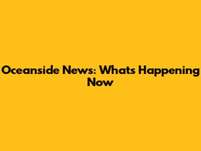 Oceanside News: What's Happening Now